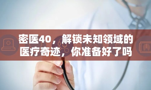 密醫(yī)40，解鎖未知領(lǐng)域的醫(yī)療奇跡，你準(zhǔn)備好了嗎？