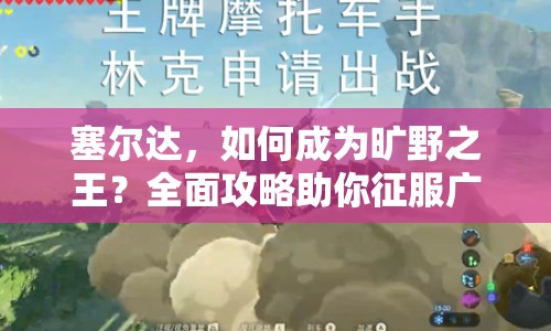 塞爾達(dá)，如何成為曠野之王？全面攻略助你征服廣闊世界！