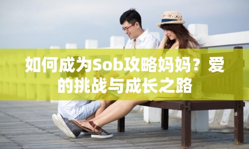 如何成為Sob攻略媽媽？愛的挑戰(zhàn)與成長之路