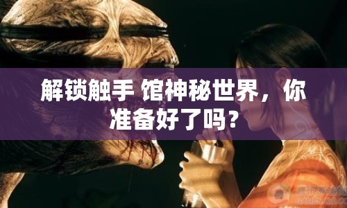 解鎖觸手 館神秘世界，你準(zhǔn)備好了嗎？
