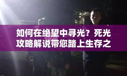 如何在絕望中尋光？死光攻略解說帶您踏上生存之旅！