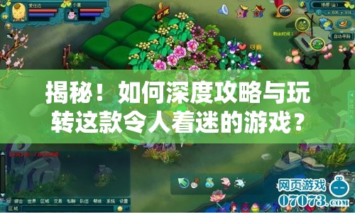 揭秘！如何深度攻略與玩轉(zhuǎn)這款令人著迷的游戲？