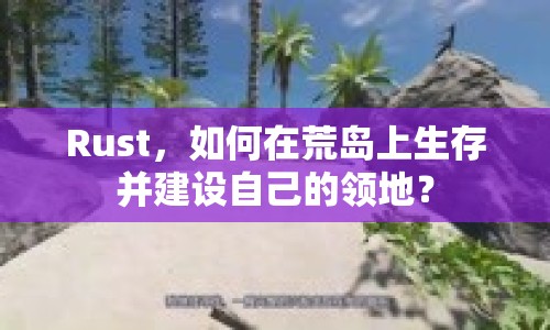 Rust，如何在荒島上生存并建設自己的領(lǐng)地？