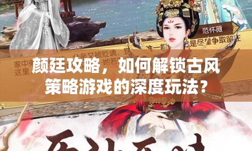 顏廷攻略，如何解鎖古風(fēng)策略游戲的深度玩法？