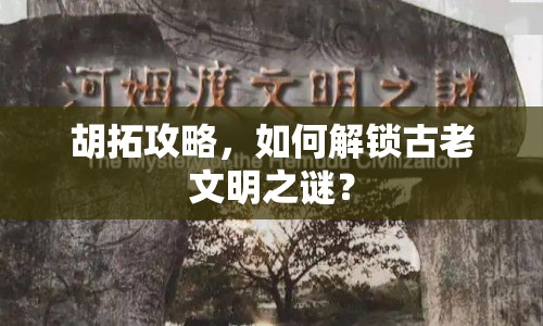 胡拓攻略，如何解鎖古老文明之謎？