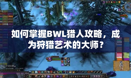 如何掌握BWL獵人攻略，成為狩獵藝術的大師？