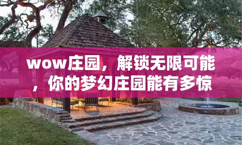 wow莊園，解鎖無限可能，你的夢幻莊園能有多驚艷？