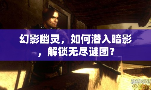 幻影幽靈，如何潛入暗影，解鎖無盡謎團(tuán)？