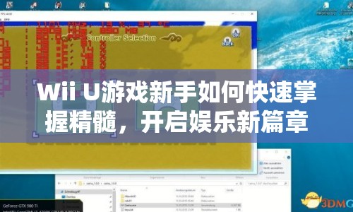 Wii U游戲新手如何快速掌握精髓，開啟娛樂新篇章？