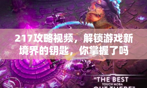 217攻略視頻，解鎖游戲新境界的鑰匙，你掌握了嗎？