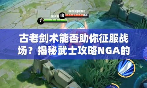 古老劍術(shù)能否助你征服戰(zhàn)場？揭秘武士攻略NGA的榮耀之路！