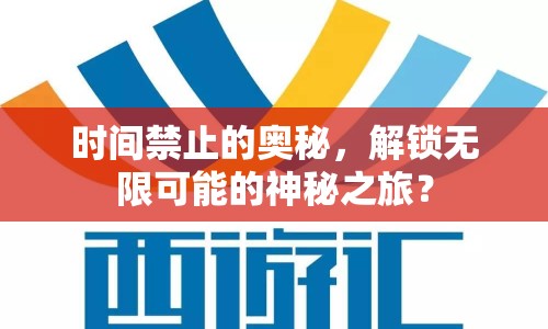 時間禁止的奧秘，解鎖無限可能的神秘之旅？