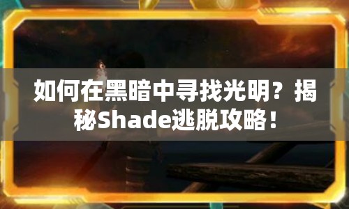 如何在黑暗中尋找光明？揭秘Shade逃脫攻略！