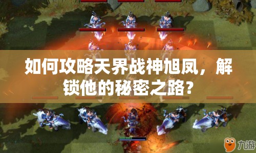 如何攻略天界戰(zhàn)神旭鳳，解鎖他的秘密之路？