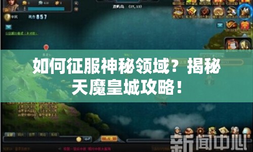 如何征服神秘領(lǐng)域？揭秘天魔皇城攻略！
