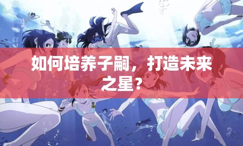 如何培養(yǎng)子嗣，打造未來之星？