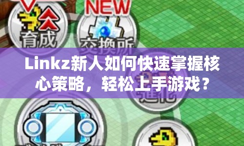 Linkz新人如何快速掌握核心策略，輕松上手游戲？
