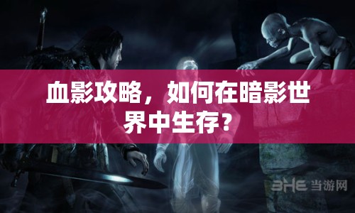 血影攻略，如何在暗影世界中生存？