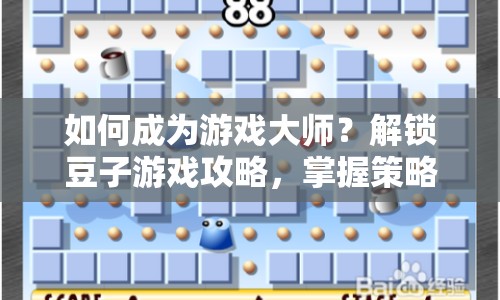 如何成為游戲大師？解鎖豆子游戲攻略，掌握策略與技巧！