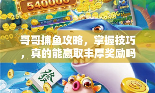 哥哥捕魚(yú)攻略，掌握技巧，真的能贏取豐厚獎(jiǎng)勵(lì)嗎？