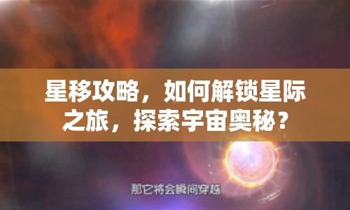 星移攻略，如何解鎖星際之旅，探索宇宙奧秘？