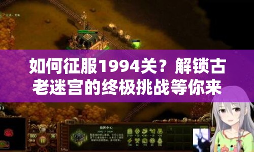 如何征服1994關(guān)？解鎖古老迷宮的終極挑戰(zhàn)等你來戰(zhàn)！