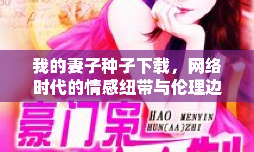 我的妻子種子下載，網(wǎng)絡(luò)時(shí)代的情感紐帶與倫理邊界