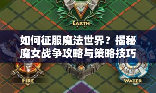 如何征服魔法世界？揭秘魔女戰(zhàn)爭攻略與策略技巧！