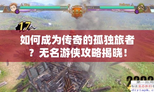 如何成為傳奇的孤獨(dú)旅者？無(wú)名游俠攻略揭曉！