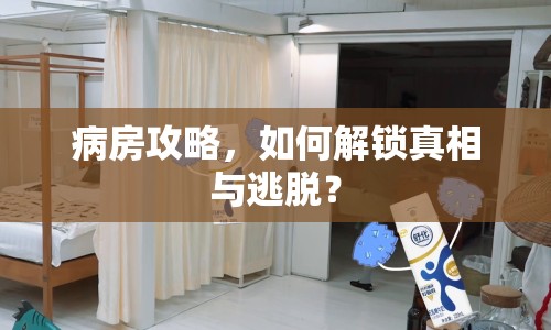 病房攻略，如何解鎖真相與逃脫？