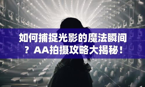 如何捕捉光影的魔法瞬間？AA拍攝攻略大揭秘！