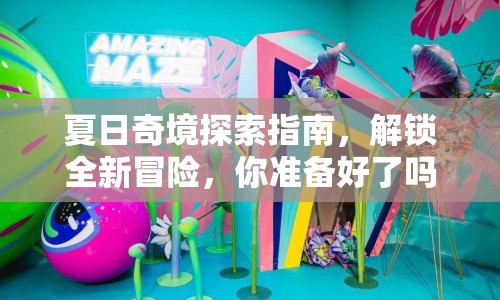 夏日奇境探索指南，解鎖全新冒險，你準(zhǔn)備好了嗎？