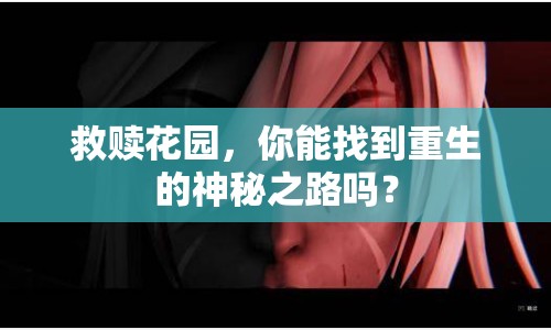 救贖花園，你能找到重生的神秘之路嗎？
