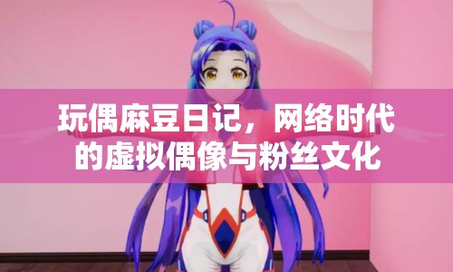 玩偶麻豆日記，網(wǎng)絡(luò)時代的虛擬偶像與粉絲文化