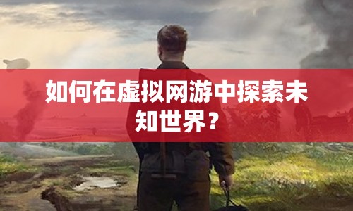 如何在虛擬網(wǎng)游中探索未知世界？