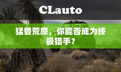 猛獸荒原，你能否成為終極獵手？