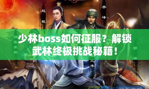 少林boss如何征服？解鎖武林終極挑戰(zhàn)秘籍！