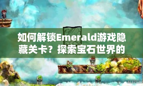 如何解鎖Emerald游戲隱藏關(guān)卡？探索寶石世界的奇妙之旅等你來(lái)揭秘！