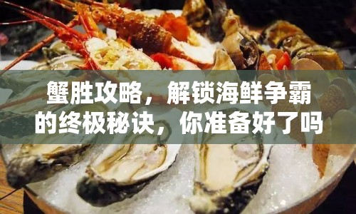 蟹勝攻略，解鎖海鮮爭(zhēng)霸的終極秘訣，你準(zhǔn)備好了嗎？