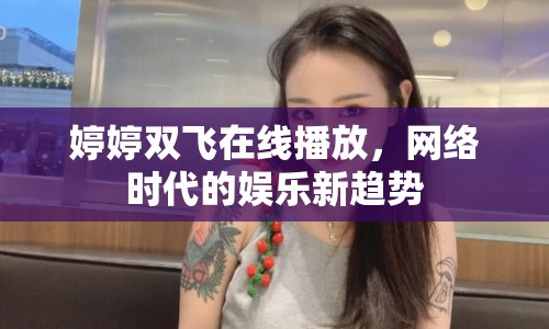 婷婷雙飛在線播放，網(wǎng)絡(luò)時(shí)代的娛樂(lè)新趨勢(shì)
