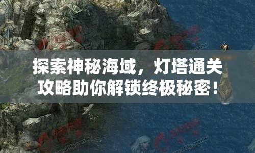 探索神秘海域，燈塔通關(guān)攻略助你解鎖終極秘密！