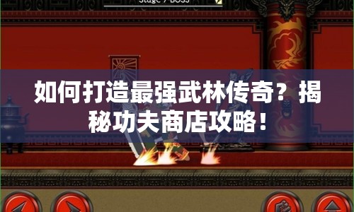 如何打造最強武林傳奇？揭秘功夫商店攻略！