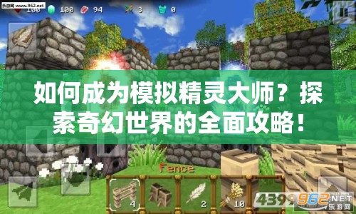 如何成為模擬精靈大師？探索奇幻世界的全面攻略！