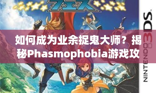 如何成為業(yè)余捉鬼大師？揭秘Phasmophobia游戲攻略！