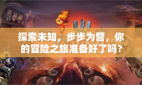 探索未知，步步為營(yíng)，你的冒險(xiǎn)之旅準(zhǔn)備好了嗎？