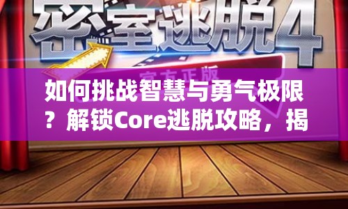 如何挑戰(zhàn)智慧與勇氣極限？解鎖Core逃脫攻略，揭秘密室之謎！