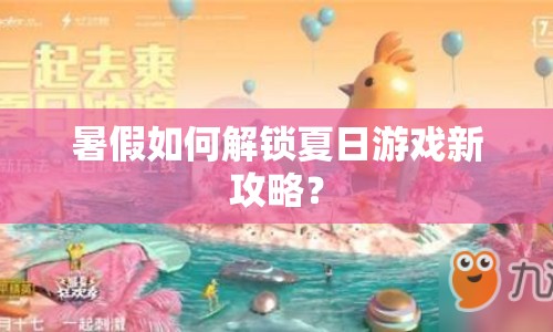 暑假如何解鎖夏日游戲新攻略？