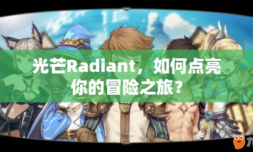 光芒Radiant，如何點(diǎn)亮你的冒險(xiǎn)之旅？