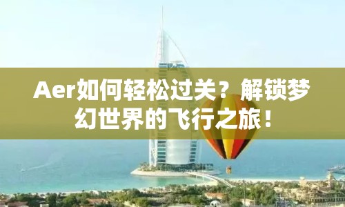 Aer如何輕松過(guò)關(guān)？解鎖夢(mèng)幻世界的飛行之旅！
