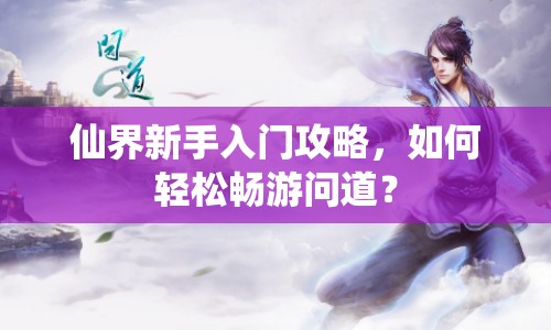 仙界新手入門攻略，如何輕松暢游問道？